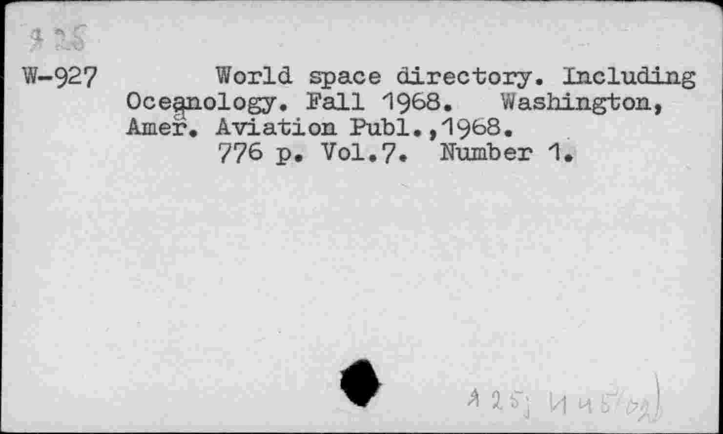 ﻿■>
W-927	World space directory. Including
Oceanology. Fall 1963» Washington, Amer. Aviation Publ.
776 p. Vol.7. Number 1.